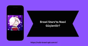 Brawl Stars'ta Nasıl Güçlenilir?